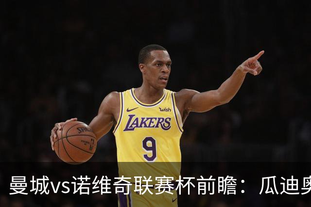 曼城vs诺维奇联赛杯前瞻：瓜迪奥拉轮换策略引关注